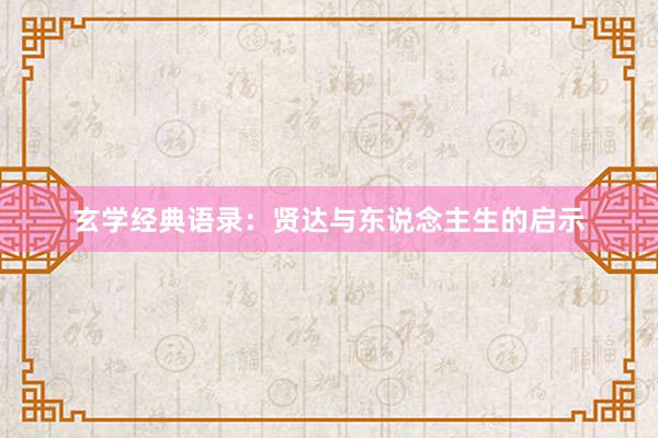 玄学经典语录：贤达与东说念主生的启示