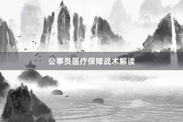 公事员医疗保障战术解读