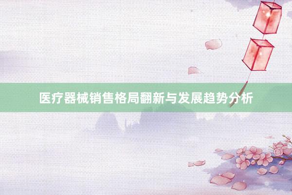 医疗器械销售格局翻新与发展趋势分析