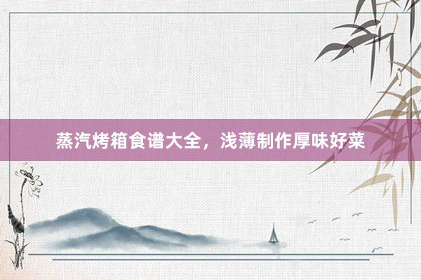 蒸汽烤箱食谱大全，浅薄制作厚味好菜